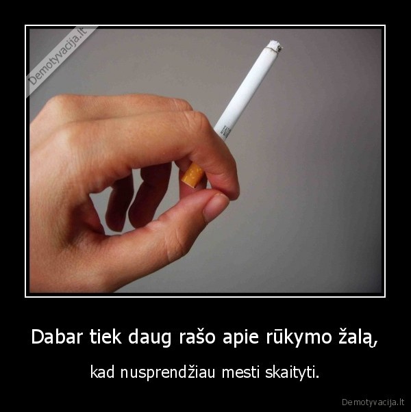 Dabar tiek daug rašo apie rūkymo žalą,