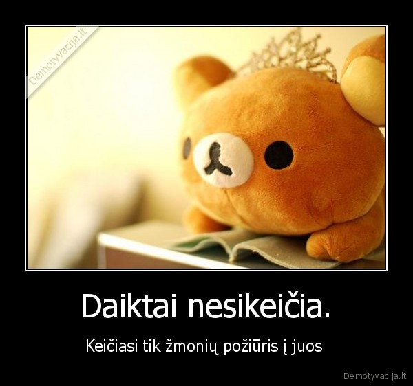 Daiktai nesikeičia.