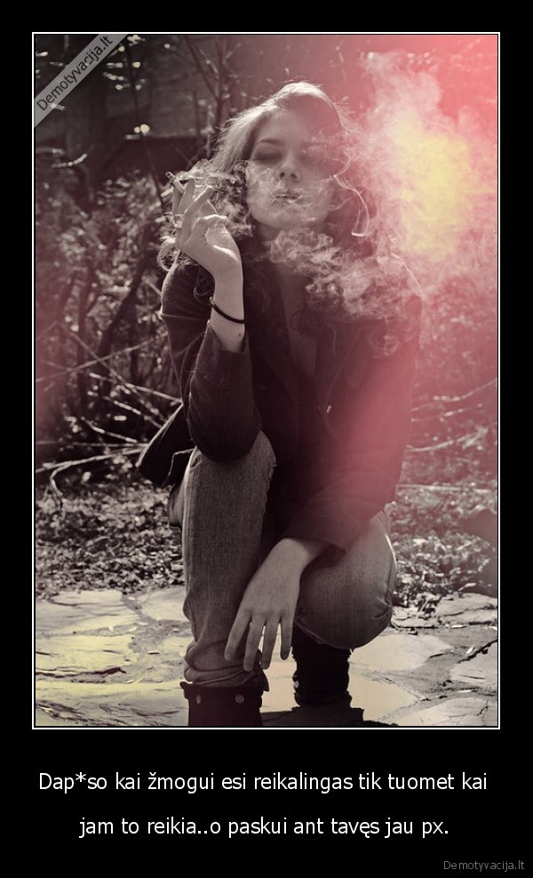 Dap*so kai žmogui esi reikalingas tik tuomet kai 