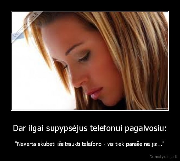 Dar ilgai supypsėjus telefonui pagalvosiu: