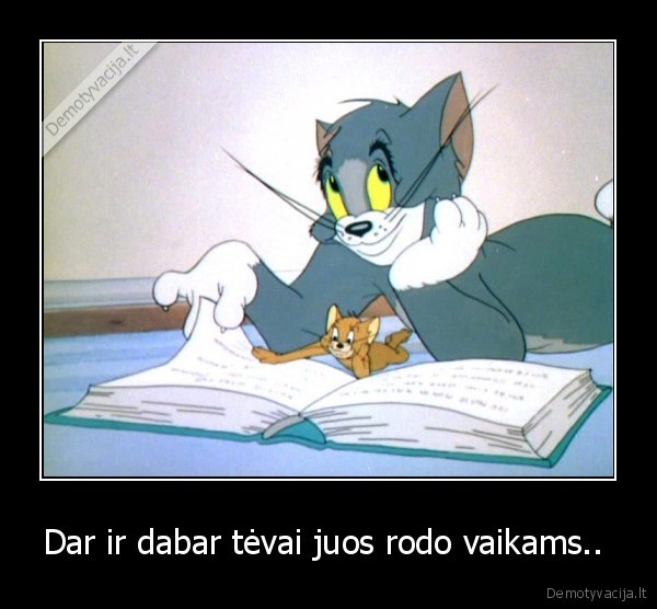 Dar ir dabar tėvai juos rodo vaikams.. 