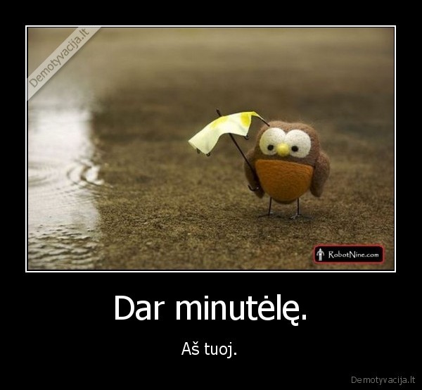 Dar minutėlę.