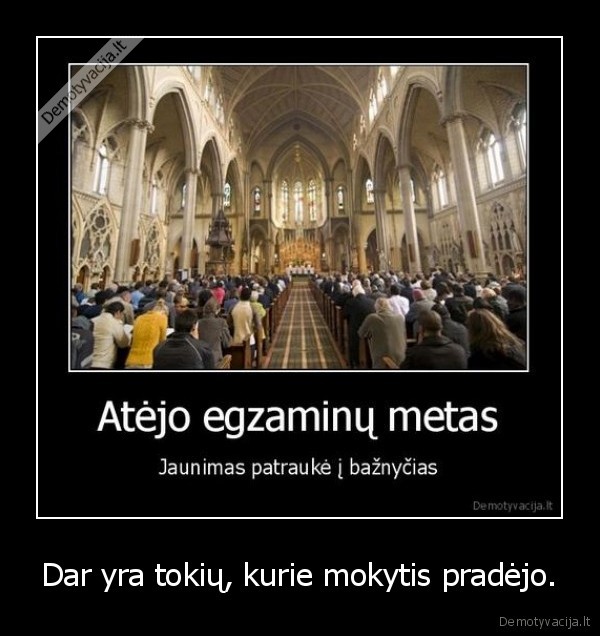 Dar yra tokių, kurie mokytis pradėjo.