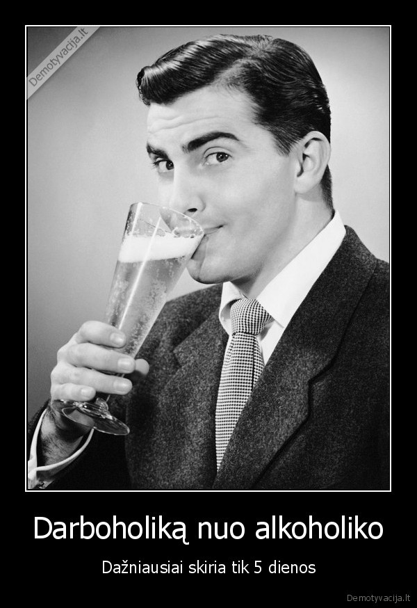 darbo, savaite,darboholikas,alkoholikas