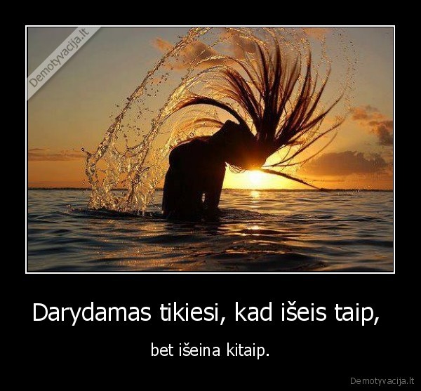 Darydamas tikiesi, kad išeis taip, 