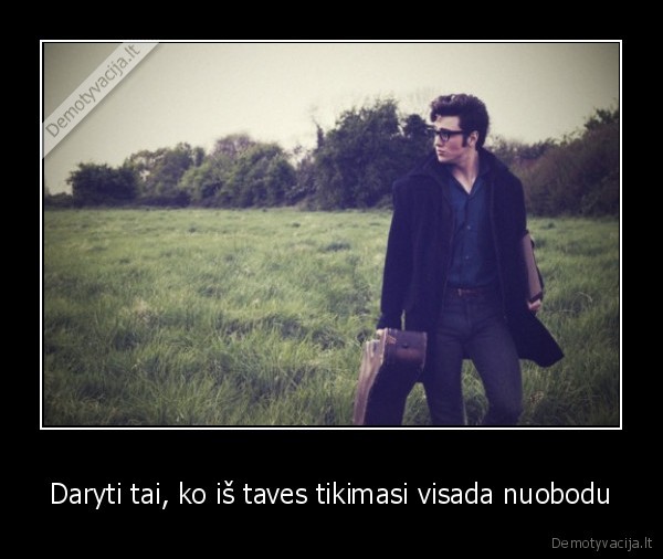 Daryti tai, ko iš taves tikimasi visada nuobodu