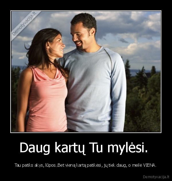 Daug kartų Tu mylėsi. 