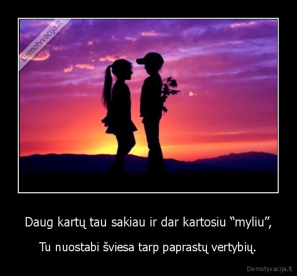 Daug kartų tau sakiau ir dar kartosiu “myliu”,