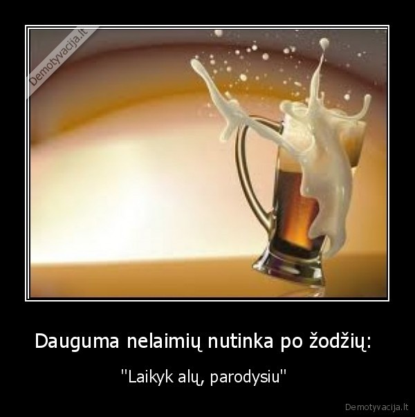 Dauguma nelaimių nutinka po žodžių: 