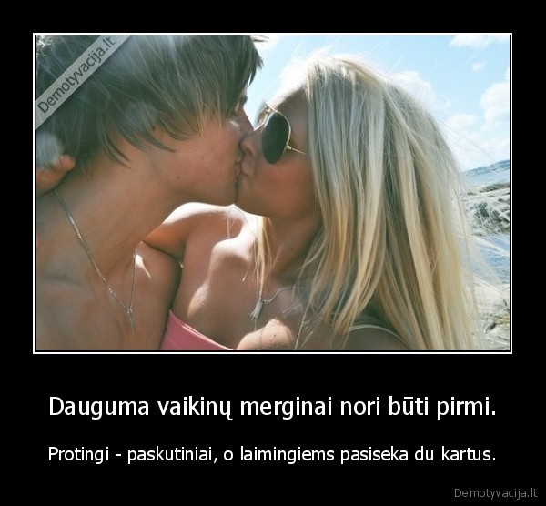 Dauguma vaikinų merginai nori būti pirmi.