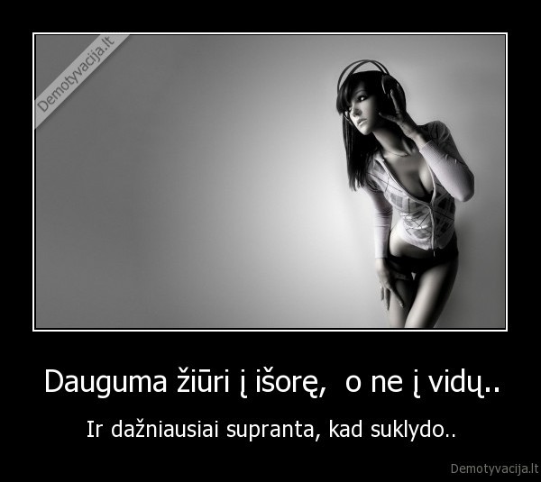 Dauguma žiūri į išorę,  o ne į vidų..