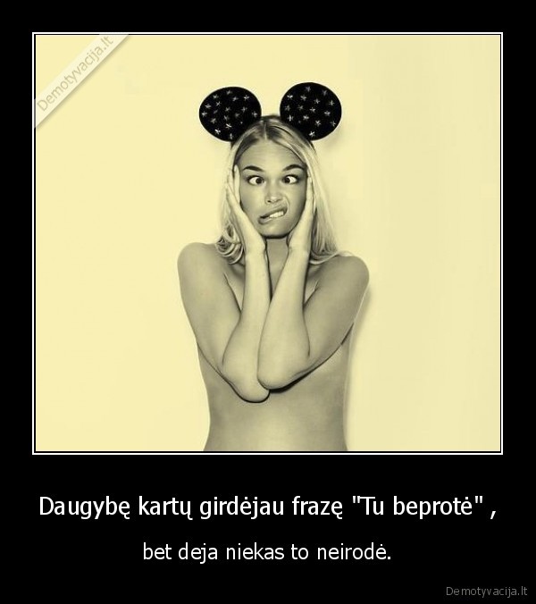 Daugybę kartų girdėjau frazę &quot;Tu beprotė&quot; ,