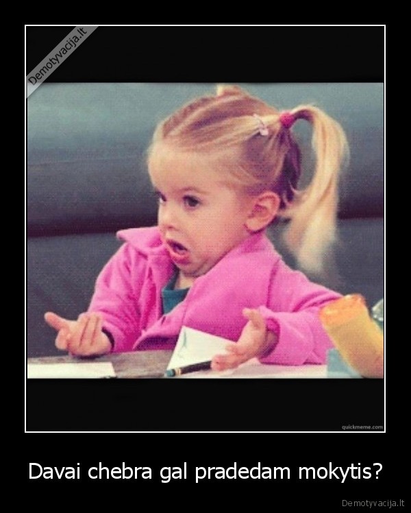 Davai chebra gal pradedam mokytis?