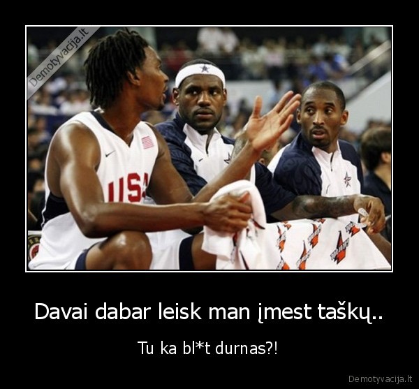 Davai dabar leisk man įmest taškų..