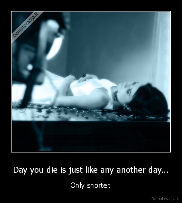 Day you die is just like any another day...