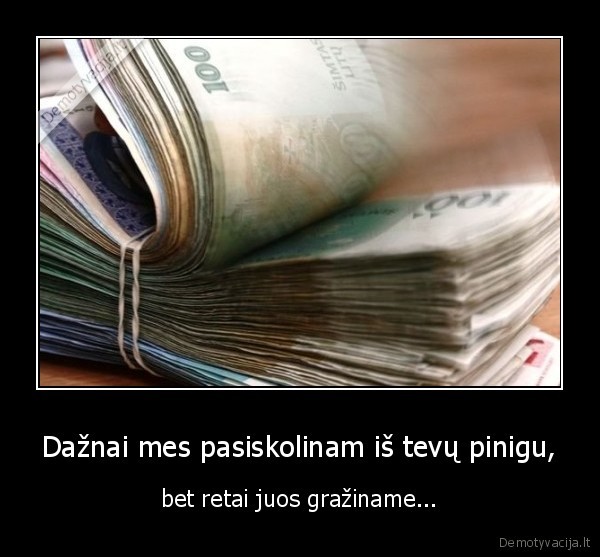 Dažnai mes pasiskolinam iš tevų pinigu,