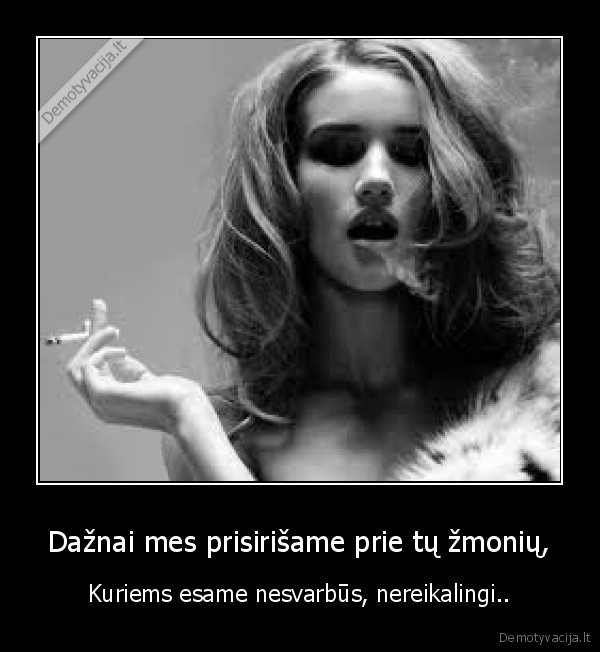 Dažnai mes prisirišame prie tų žmonių,