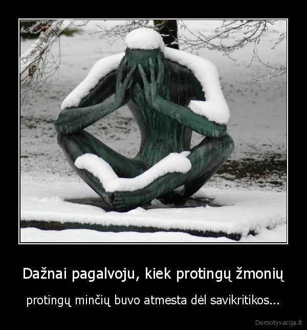 Dažnai pagalvoju, kiek protingų žmonių