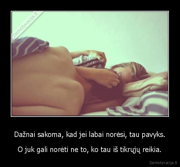 Dažnai sakoma, kad jei labai norėsi, tau pavyks.