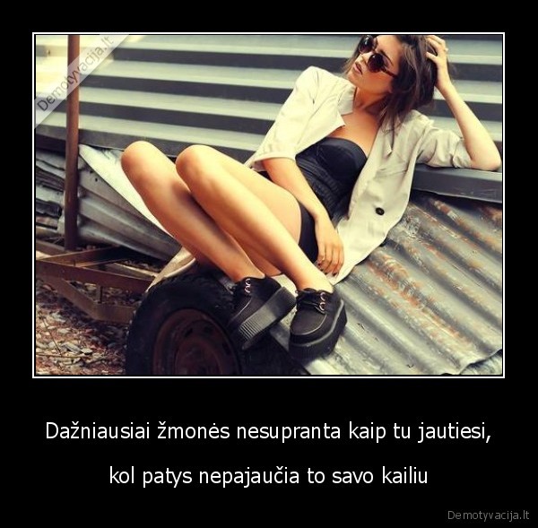 Dažniausiai žmonės nesupranta kaip tu jautiesi,