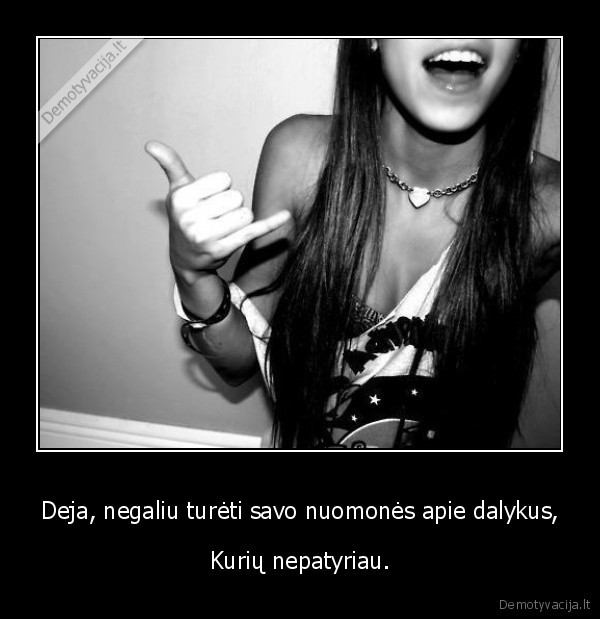 Deja, negaliu turėti savo nuomonės apie dalykus,