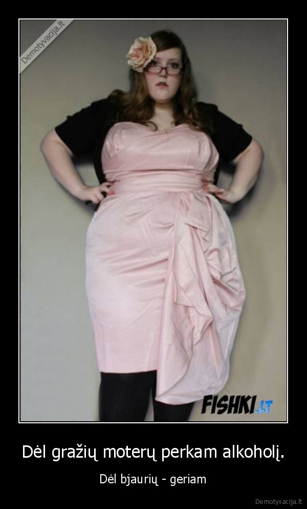 Dėl gražių moterų perkam alkoholį.