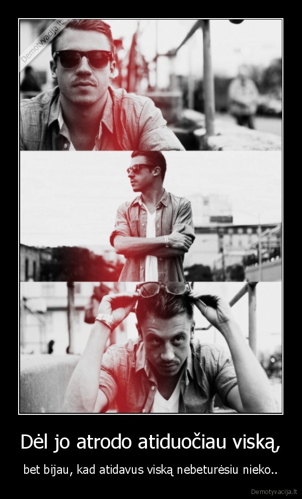 Dėl jo atrodo atiduočiau viską,