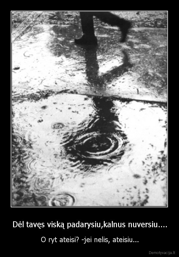Dėl tavęs viską padarysiu,kalnus nuversiu....