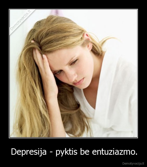 Depresija - pyktis be entuziazmo.