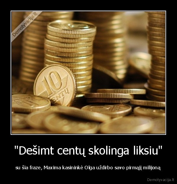 &quot;Dešimt centų skolinga liksiu&quot;