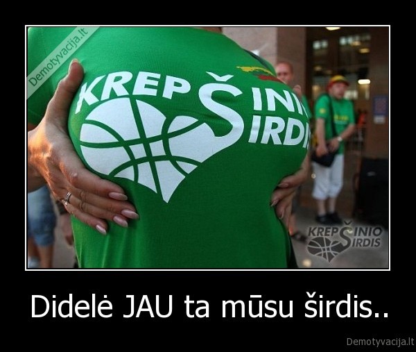 Didelė JAU ta mūsu širdis..