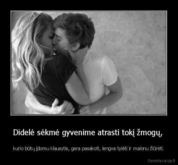 Didelė sėkmė gyvenime atrasti tokį žmogų, 