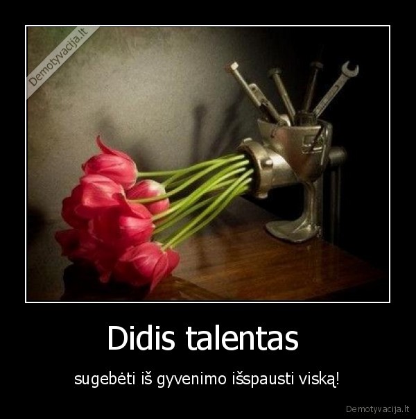 raktai,varzdai,tulpe,mesmale,stalas,geles,isspausti,sugebeti,talentas,didis