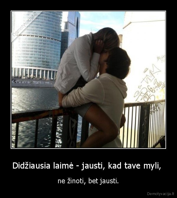 Didžiausia laimė - jausti, kad tave myli, 