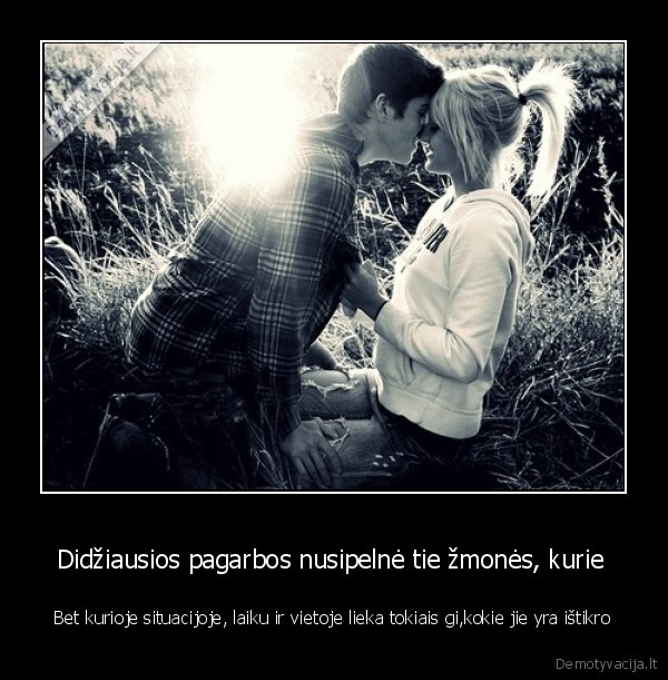Didžiausios pagarbos nusipelnė tie žmonės, kurie 