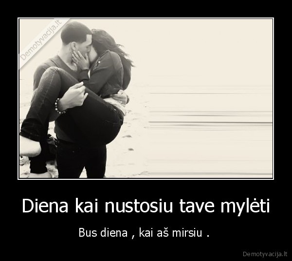 Diena kai nustosiu tave mylėti