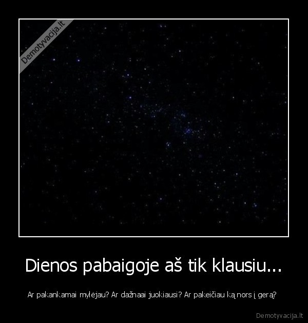 Dienos pabaigoje aš tik klausiu...
