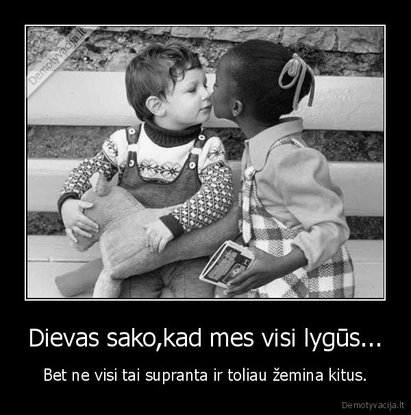 Dievas sako,kad mes visi lygūs...