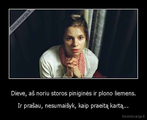 Dieve, aš noriu storos piniginės ir plono liemens.