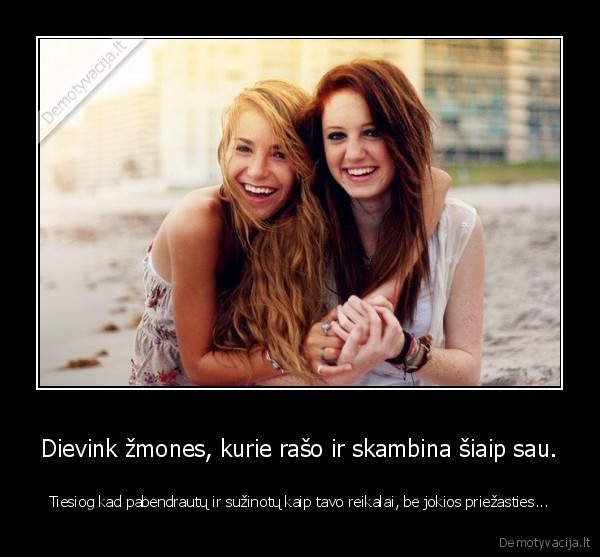 Dievink žmones, kurie rašo ir skambina šiaip sau.