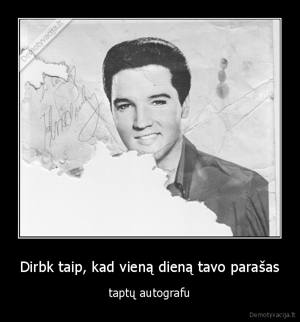Dirbk taip, kad vieną dieną tavo parašas