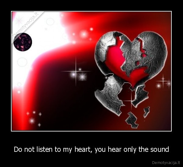 Do not listen to my heart, you hear only the sound