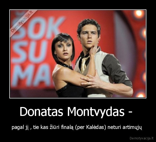 kaledos,sok, su, manimi,finalas,artimieji,neturi,ziuri