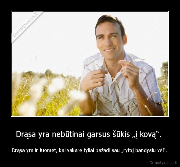 Drąsa yra nebūtinai garsus šūkis „į kovą“. 