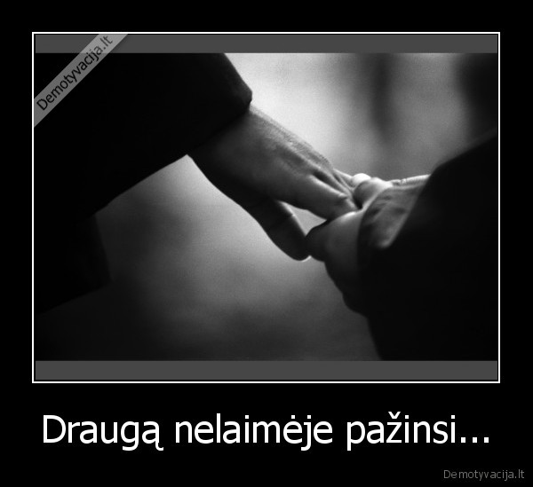 Draugą nelaimėje pažinsi...