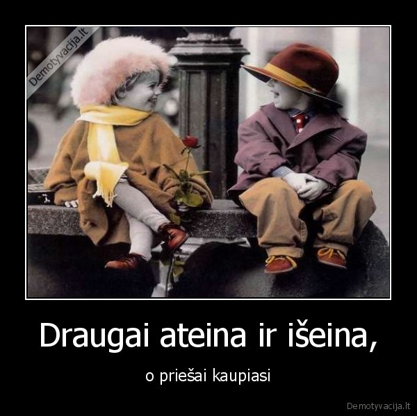 Draugai ateina ir išeina,