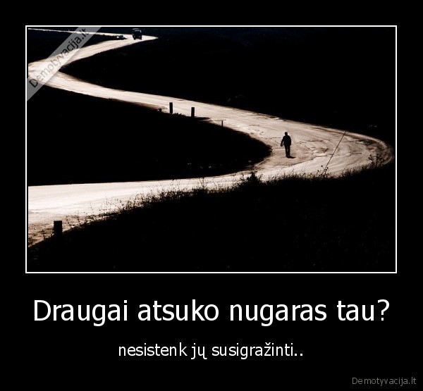 Draugai atsuko nugaras tau?