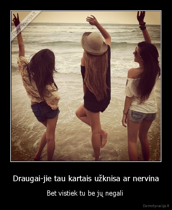 Draugai-jie tau kartais užknisa ar nervina