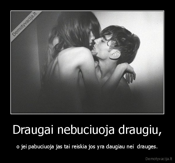 Draugai nebuciuoja draugiu,