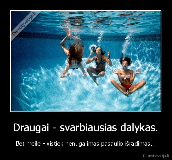 Draugai - svarbiausias dalykas.